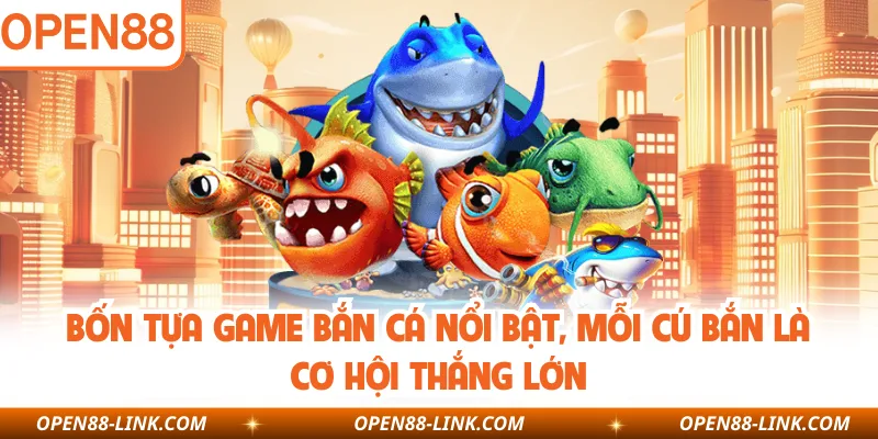 Bốn tựa game bắn cá nổi bật, mỗi cú bắn là cơ hội thắng lớn