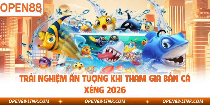 Trải nghiệm ấn tượng khi tham gia bắn cá xèng 2026